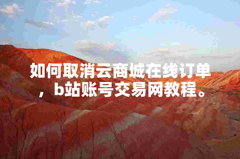 如何取消云商城在线订单，b站账号交易网教程。