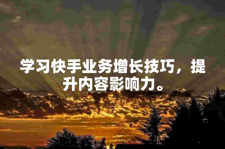 学习快手业务增长技巧，提升内容影响力。