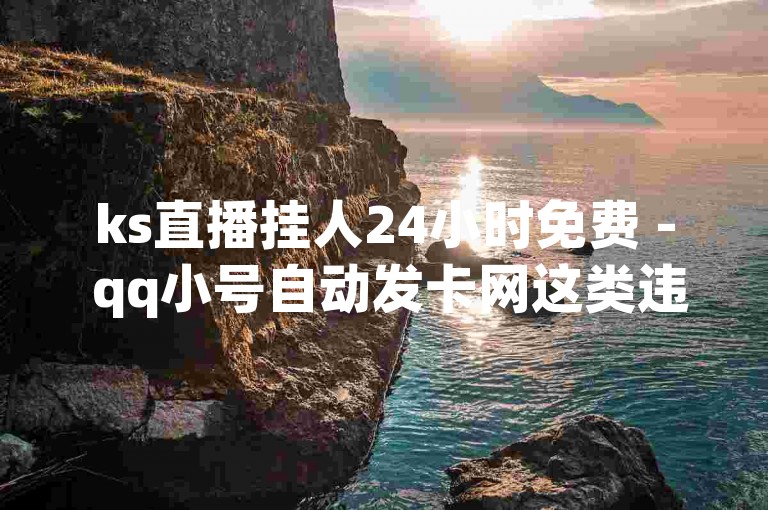 ks直播挂人24小时免费 - qq小号自动发卡网这类违规平台应远离，以免带来风险。