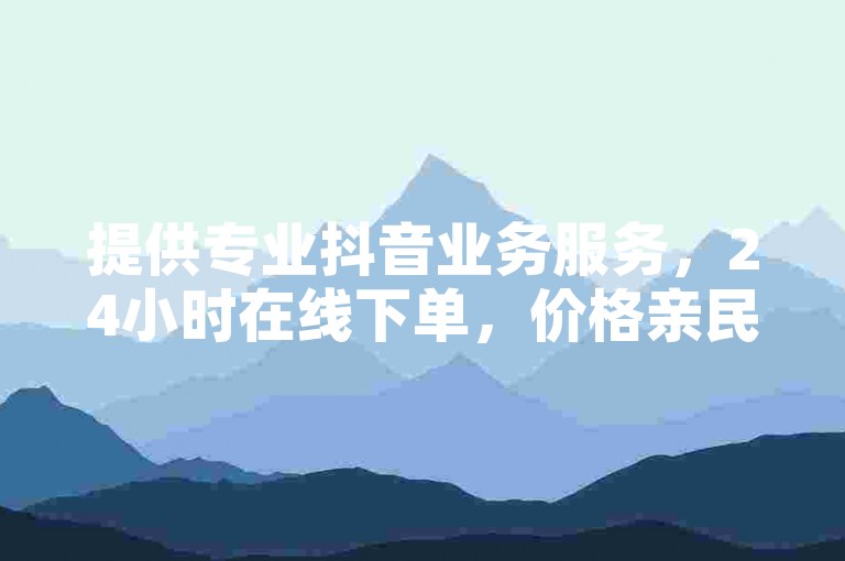 提供专业抖音业务服务，24小时在线下单，价格亲民。