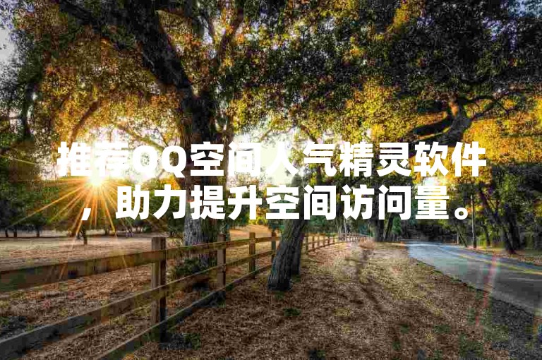推荐QQ空间人气精灵软件，助力提升空间访问量。