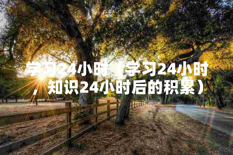 学习24小时（学习24小时，知识24小时后的积累）