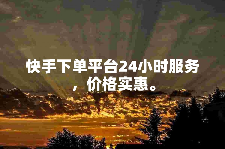 快手下单平台24小时服务，价格实惠。