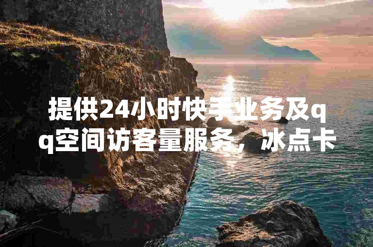 提供24小时快手业务及qq空间访客量服务，冰点卡盟自助下单享全网低价。