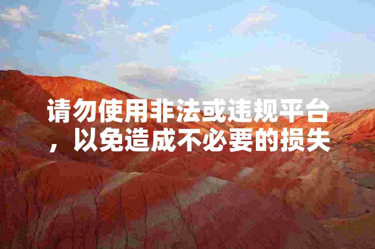 请勿使用非法或违规平台，以免造成不必要的损失。