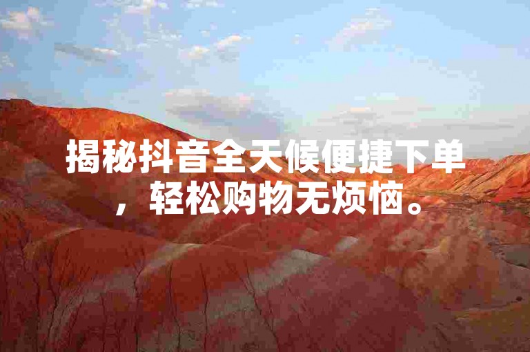 揭秘抖音全天候便捷下单，轻松购物无烦恼。