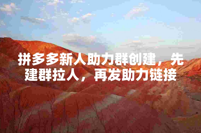 拼多多新人助力群创建，先建群拉人，再发助力链接互帮。