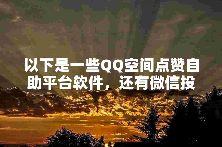 以下是一些QQ空间点赞自助平台软件，还有微信投票纯手工拉票相关内容。