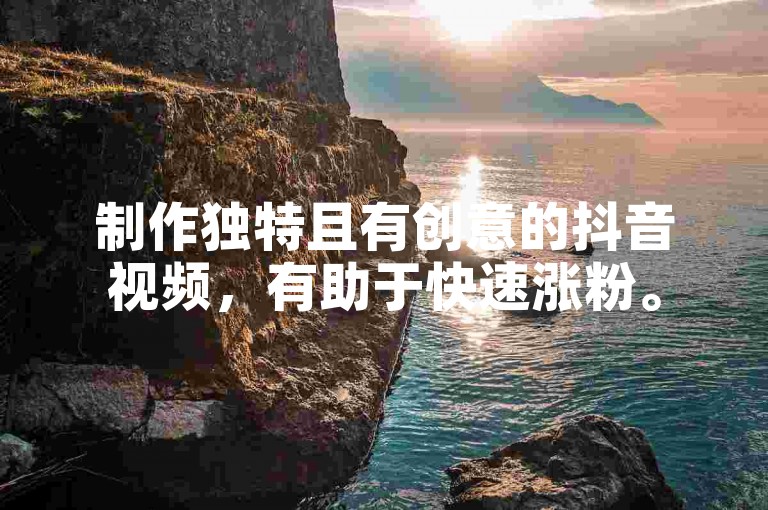 制作独特且有创意的抖音视频，有助于快速涨粉。