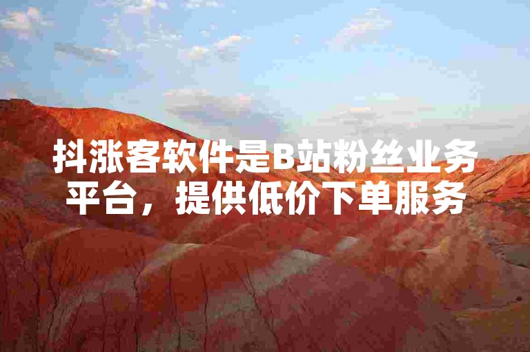 抖涨客软件是B站粉丝业务平台，提供低价下单服务。