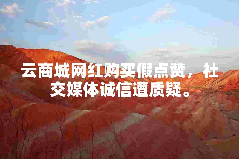 云商城网红购买假点赞，社交媒体诚信遭质疑。
