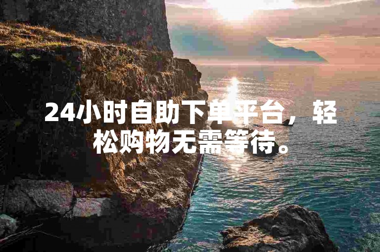 24小时自助下单平台，轻松购物无需等待。