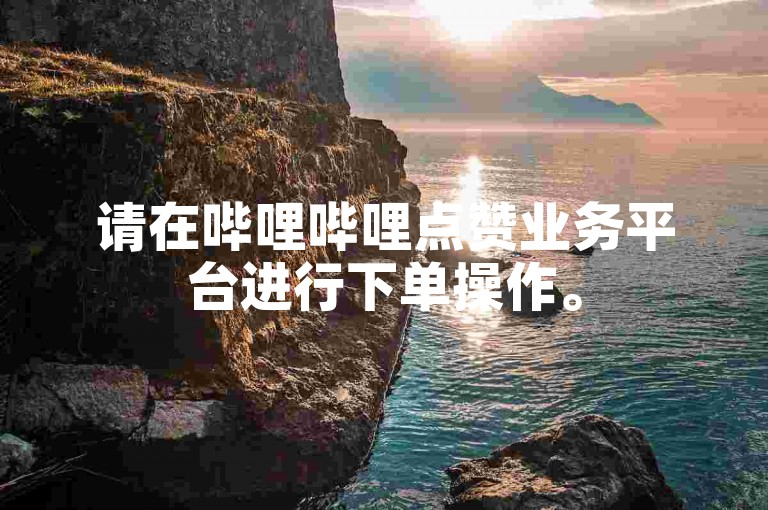 请在哔哩哔哩点赞业务平台进行下单操作。