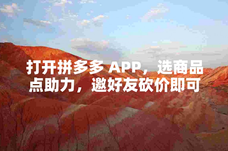 打开拼多多 APP，选商品点助力，邀好友砍价即可。