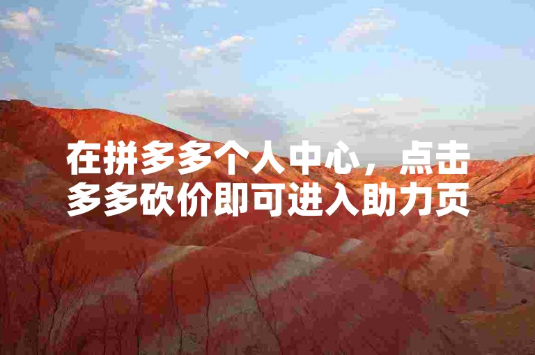 在拼多多个人中心，点击多多砍价即可进入助力页面。