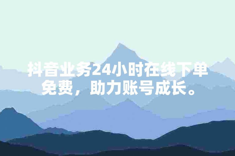 抖音业务24小时在线下单免费，助力账号成长。