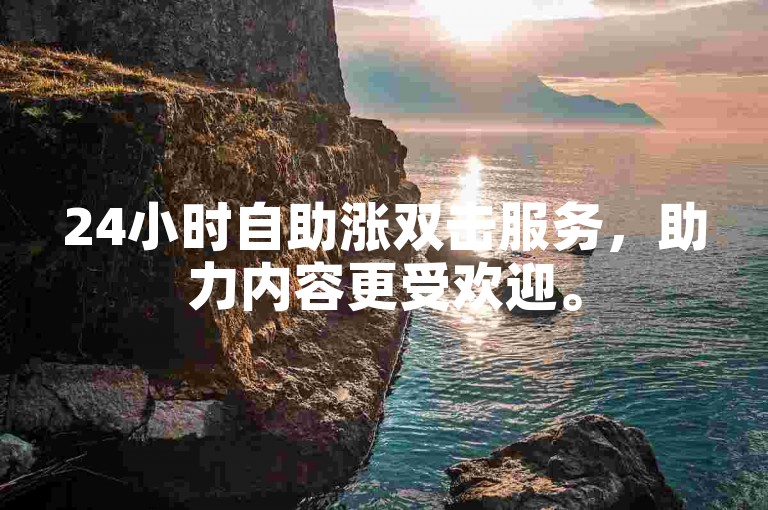 24小时自助涨双击服务，助力内容更受欢迎。