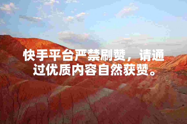 快手平台严禁刷赞，请通过优质内容自然获赞。