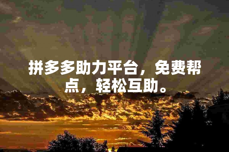 拼多多助力平台，免费帮点，轻松互助。