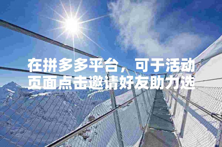 在拼多多平台，可于活动页面点击邀请好友助力选项进行操作。