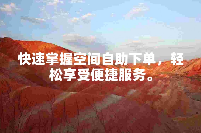 快速掌握空间自助下单，轻松享受便捷服务。