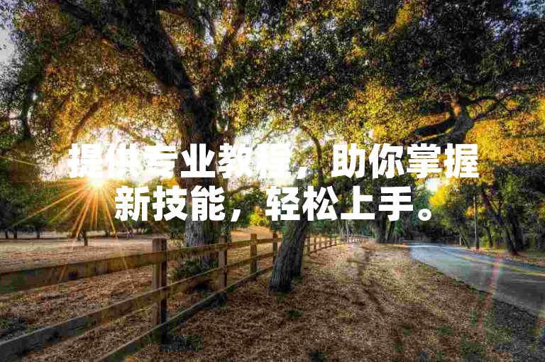 提供专业教程，助你掌握新技能，轻松上手。