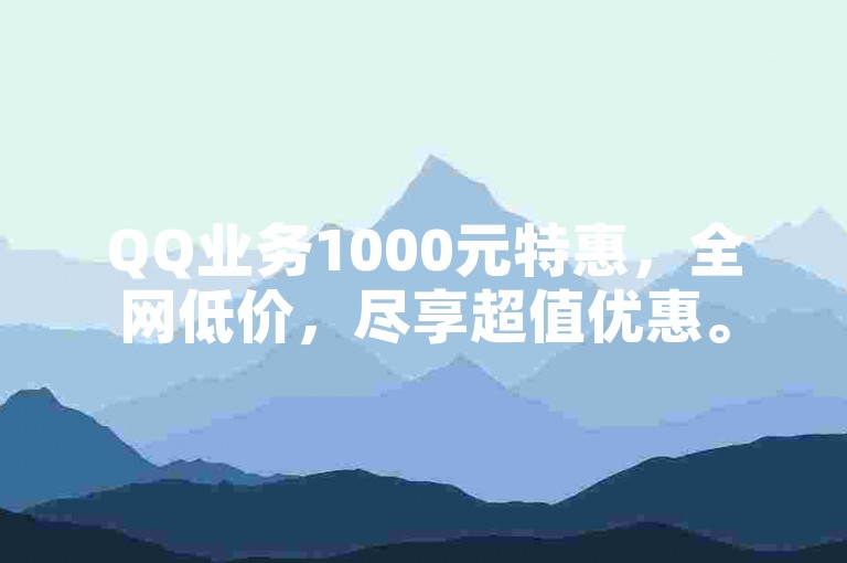 QQ业务1000元特惠，全网低价，尽享超值优惠。
