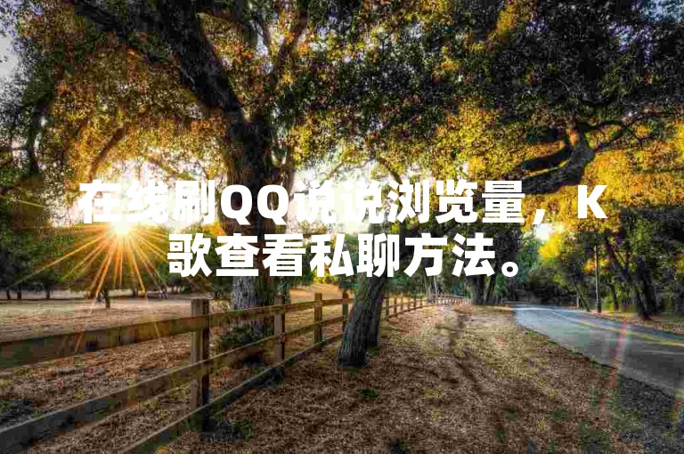 在线刷QQ说说浏览量，K歌查看私聊方法。