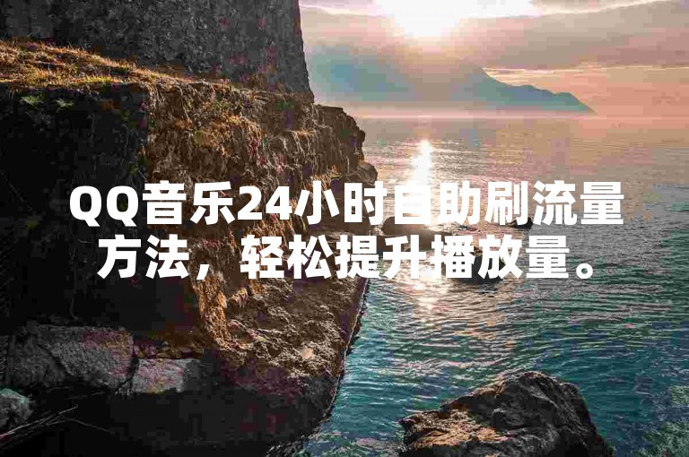 QQ音乐24小时自助刷流量方法，轻松提升播放量。