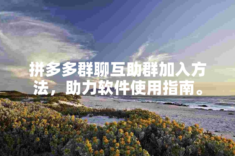 拼多多群聊互助群加入方法，助力软件使用指南。