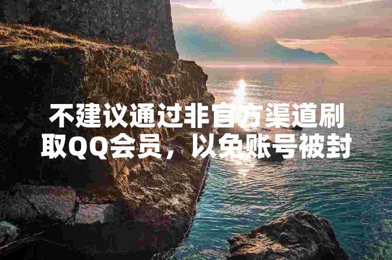 不建议通过非官方渠道刷取QQ会员，以免账号被封禁。