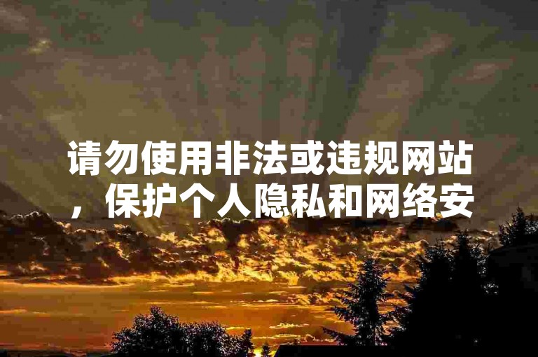 请勿使用非法或违规网站，保护个人隐私和网络安全。