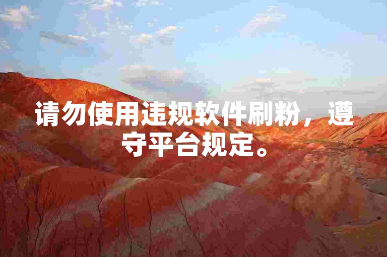 请勿使用违规软件刷粉，遵守平台规定。