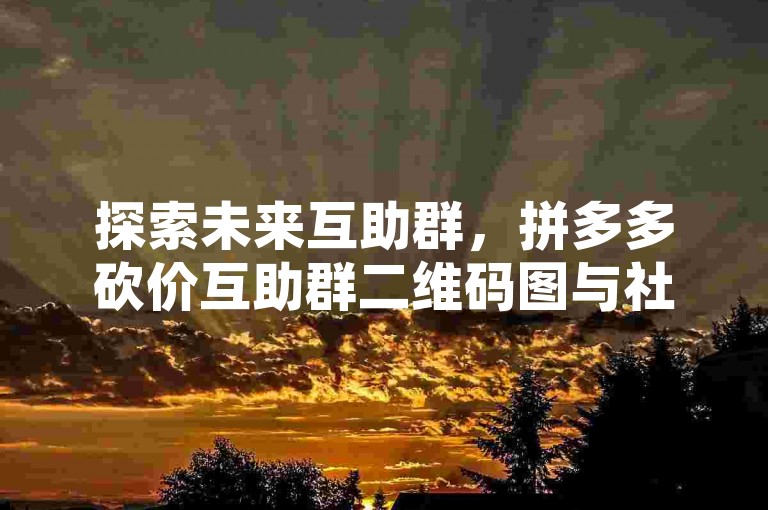 探索未来互助群，拼多多砍价互助群二维码图与社交电商的新机遇。