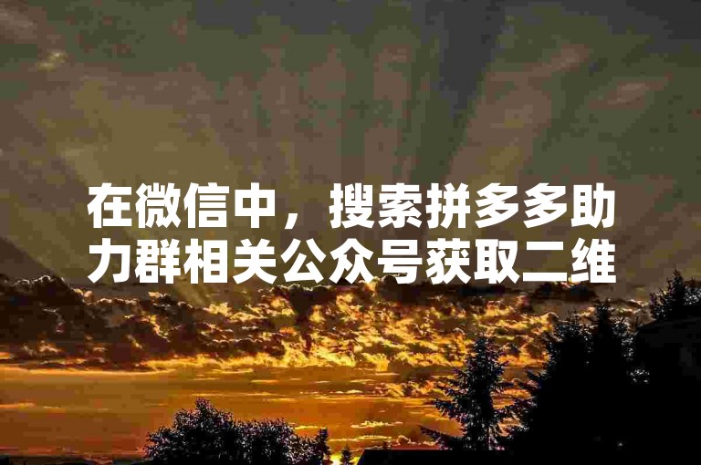 在微信中，搜索拼多多助力群相关公众号获取二维码。