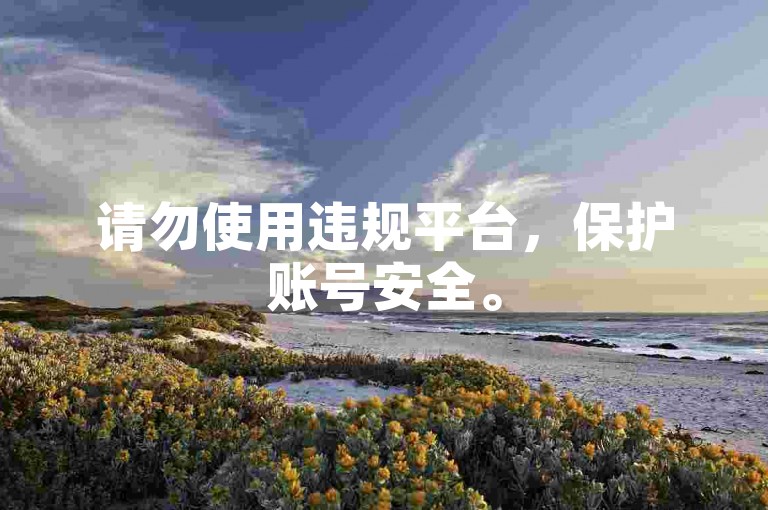 请勿使用违规平台，保护账号安全。
