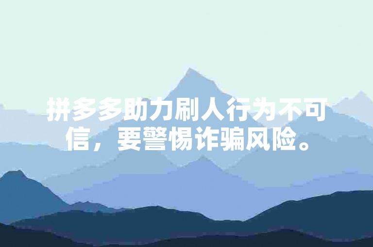 拼多多助力刷人行为不可信，要警惕诈骗风险。