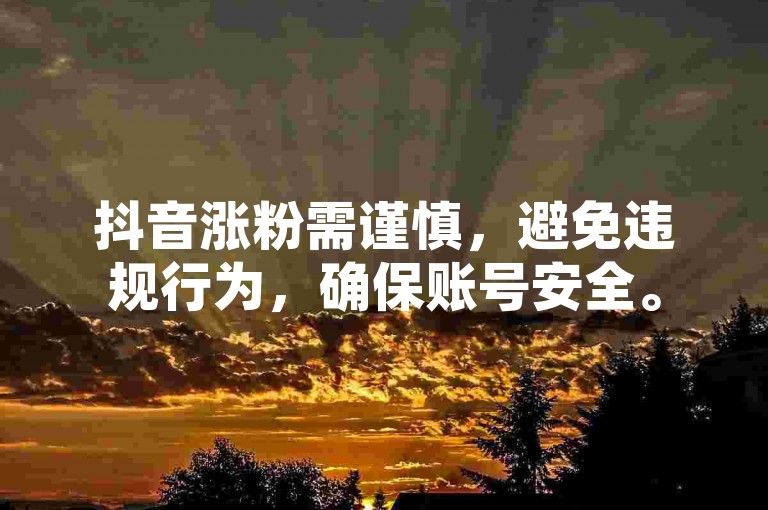 抖音涨粉需谨慎，避免违规行为，确保账号安全。
