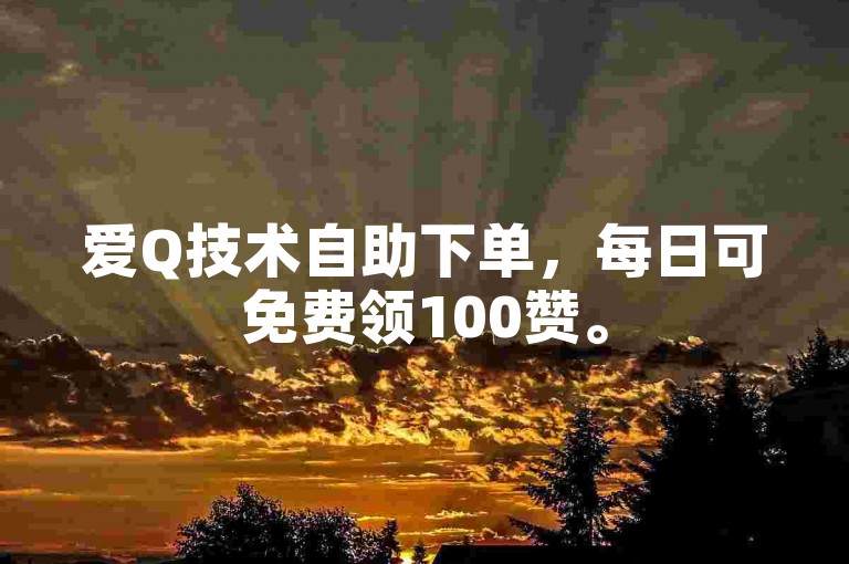 爱Q技术自助下单，每日可免费领100赞。