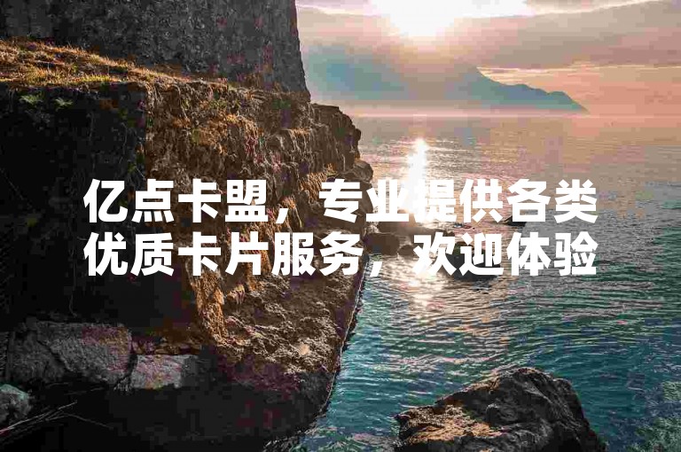 亿点卡盟，专业提供各类优质卡片服务，欢迎体验。