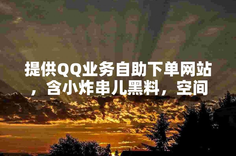 提供QQ业务自助下单网站，含小炸串儿黑料，空间点赞及影视会员批发。