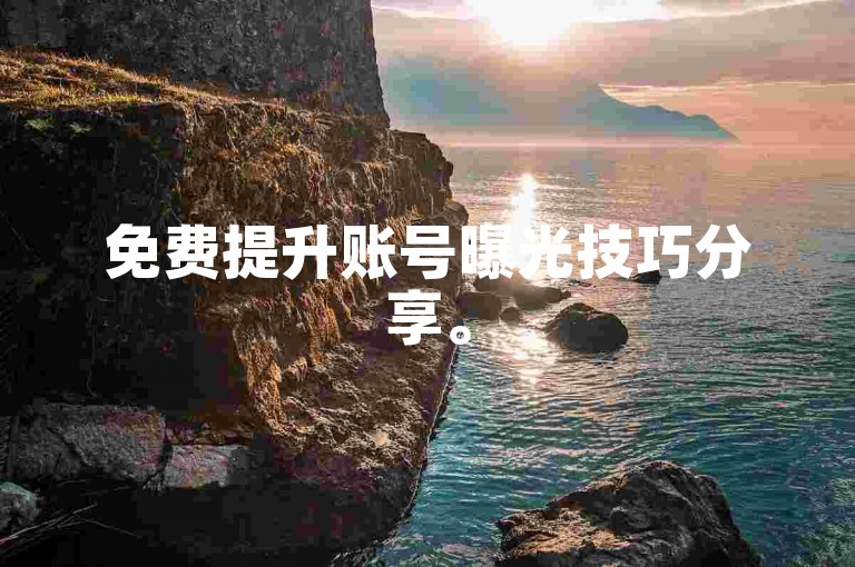 免费提升账号曝光技巧分享。