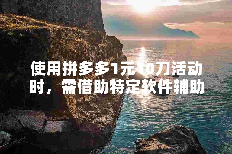使用拼多多1元10刀活动时，需借助特定软件辅助砍价。
