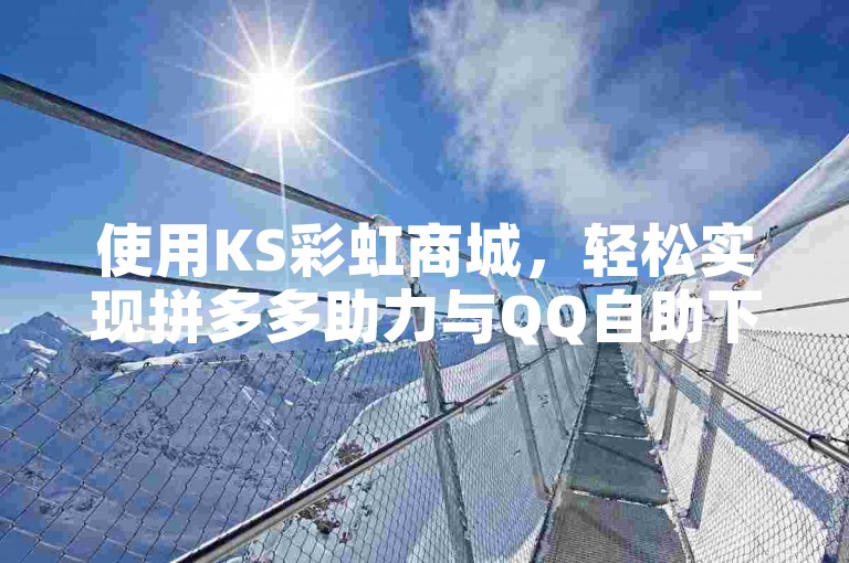 使用KS彩虹商城，轻松实现拼多多助力与QQ自助下单。
