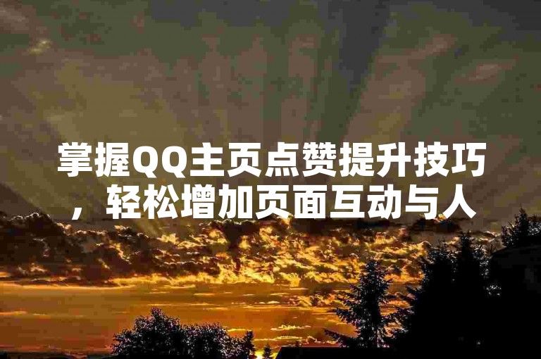 掌握QQ主页点赞提升技巧，轻松增加页面互动与人气。