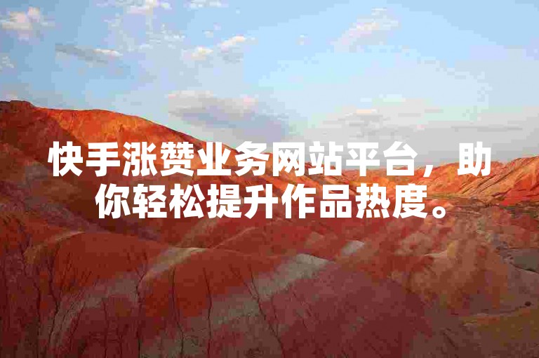 快手涨赞业务网站平台，助你轻松提升作品热度。