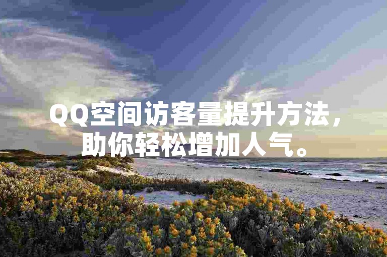 QQ空间访客量提升方法，助你轻松增加人气。