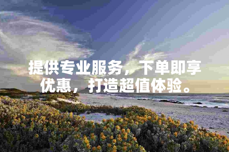 提供专业服务，下单即享优惠，打造超值体验。