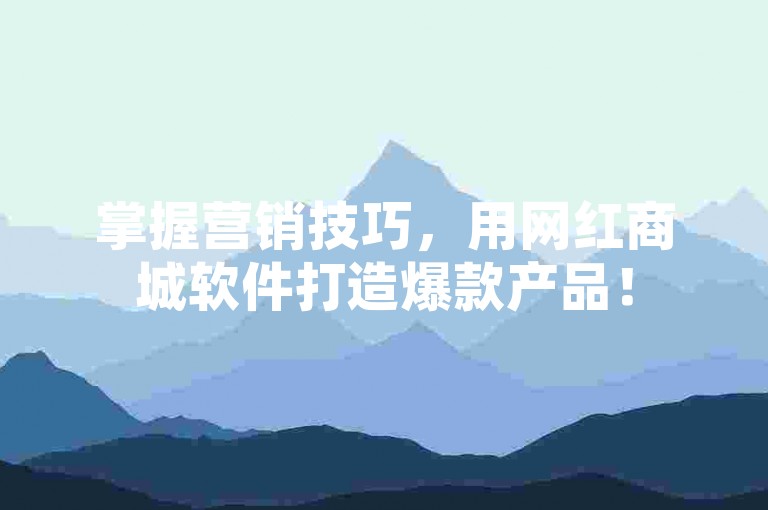 掌握营销技巧，用网红商城软件打造爆款产品！