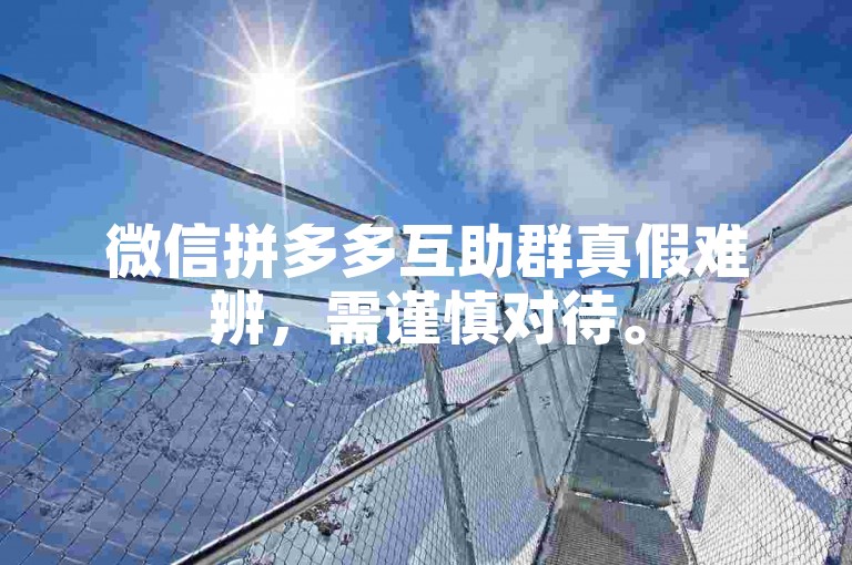 微信拼多多互助群真假难辨，需谨慎对待。